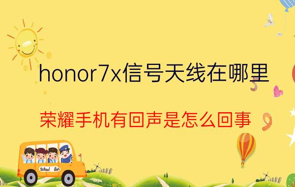 honor7x信号天线在哪里 荣耀手机有回声是怎么回事？